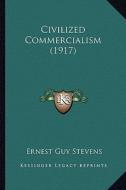 Civilized Commercialism (1917) di Ernest Guy Stevens edito da Kessinger Publishing