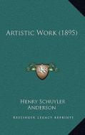 Artistic Work (1895) di Henry Schuyler Anderson edito da Kessinger Publishing