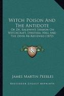 Witch Poison and the Antidote: Or Dr. Baldwin's Sermon on Witchcraft, Spiritism, Hell and the Devil Re-Reviewed (1872) di James Martin Peebles edito da Kessinger Publishing