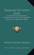 Treasury of Latin Gems: A Companion Book and Introduction to the Treasures of Latin Literature (1894) di Edwin Newton Brown edito da Kessinger Publishing