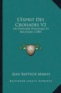 La Acentsacentsa A-Acentsa Acentsesprit Des Croisades V2: Ou Histoire Politique Et Militaire (1780) di Jean Baptiste Mailly edito da Kessinger Publishing