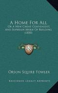 A Home for All: Or a New Cheap, Convenient, and Superior Mode of Building (1850) di Orson Squire Fowler edito da Kessinger Publishing