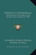 French Cathedrals: Monasteries and Abbeys and Sacred Sites of France (1909) di Elizabeth Robins Pennell edito da Kessinger Publishing