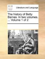 The History Of Betty Barnes. In Two Volumes. ... Volume 1 Of 2 di Multiple Contributors edito da Gale Ecco, Print Editions