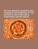 He That Serveth, Readings And Counsels For Workers, By The Author Of Boys And Girls, Their Work And Influence di Books Group edito da General Books Llc