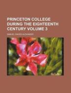 Princeton College During the Eighteenth Century Volume 3 di Samuel Davies Alexander edito da Rarebooksclub.com