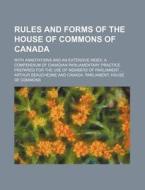 Rules and Forms of the House of Commons of Canada; With Annotations and an Extensive Index a Compendium of Canadian Parliamentary Practice Prepared fo di Arthur Beauchesne edito da Rarebooksclub.com