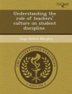 Understanding The Role Of Teachers\' Culture On Student Discipline. di Oguz Dogan, Hope Helene Murphy edito da Proquest, Umi Dissertation Publishing