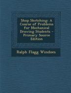 Shop Sketching: A Course of Problems for Mechanical Drawing Students di Ralph Flagg Windoes edito da Nabu Press