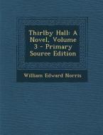 Thirlby Hall: A Novel, Volume 3 di William Edward Norris edito da Nabu Press