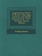 Registration Report of Births, Marriages, Divorces and Deaths [Connecticut]. 1913 di Anonymous edito da Nabu Press