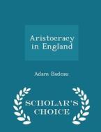 Aristocracy In England - Scholar's Choice Edition di Adam Badeau edito da Scholar's Choice