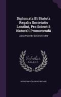 Diplomata Et Statuta Regalis Societatis Londini, Pro Scientia Naturali Promovenda edito da Palala Press