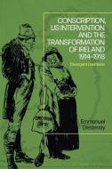 Conscription, US Intervention And The Transformation Of Ireland (1914-1918) di Emmanuel Destenay edito da Bloomsbury Publishing PLC