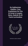 De Sublimitate Libellus, Cum Praefatione De Vita Et Scrip Is Longini, Notis, Indicib Us Et Variis Lectionibus di Dionysius Cassius Longinus edito da Palala Press