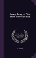 Kwang Tung; Or, Five Years In South China di J a Turner edito da Palala Press