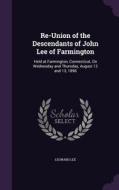 Re-union Of The Descendants Of John Lee Of Farmington di Leonard Lee edito da Palala Press