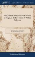 Four Sermons Preached At Fort-william, In Bengal, In The East-indies. By William Anderson, di William Anderson edito da Gale Ecco, Print Editions