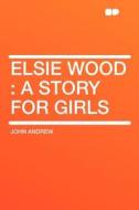 Elsie Wood di John Andrew edito da HardPress Publishing