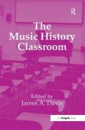 The Music History Classroom di James A. Davis edito da Taylor & Francis Ltd