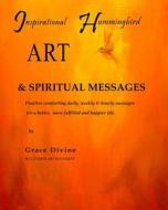 Inspirational Hummingbird Art & Spiritual Messages: Positive and Comforting Daily, Weekly & Hourly Messages for a Better Life. the Psychic Art Movemen di Grace Divine edito da Createspace