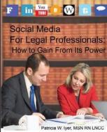 Social Media for Legal Professionals: How to Gain from Its Power di Patricia W. Iyer Msn Rn Lncc edito da Createspace