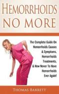 Hemorrhoids No More: The Complete Guide on Hemorrhoids Causes & Symptoms, Hemorrhoids Treatments, & How Never to Have Hemorrhoids Ever Agai di Thomas Barrett edito da Createspace