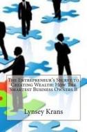 The Entrepreneur's Secret to Creating Wealth: How the Smartest Business Owners B di Lynsey S. Krans edito da Createspace