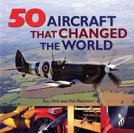 50 Aircraft That Changed the World di Ron Dick, Dan Patterson edito da BOSTON MILLS PR