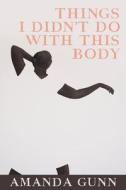 Things I Didn't Do with This Body di Amanda Gunn edito da COPPER CANYON PR