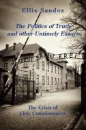 The Politics of Truth and Other Timely Essays: The Crisis of Civic Consciousness di Ellis Sandoz edito da ST AUGUSTINES PR INC
