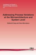 Addressing Process Variations at the Microarchitecture and System Level di Siddharth Garg, Diana Marculescu edito da Now Publishers Inc