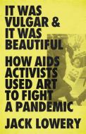 It Was Vulgar and It Was Beautiful: How AIDS Activists Used Art to Fight a Pandemic di Jack Lowery edito da BOLD TYPE BOOKS