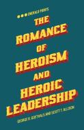 The Romance of Heroism and Heroic Leadership di George R. Goethals, Scott T. Allison edito da Emerald Group Publishing