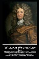 William Wycherley - The Gentleman Dancing Master: 'Go to your business, pleasure, whilst I go to my pleasure, business'' di William Wycherley edito da LIGHTNING SOURCE INC