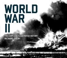 World War II: The Complete Illustrated History di Richard J. Overy edito da Carlton Publishing Group