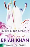 Living in the Moment: The Wisdom of Epiah Khan edito da URBANE PUBN