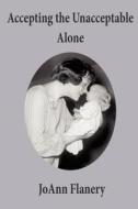Accepting The Unacceptable Alone di JoAnn Flanery edito da Elderberry Press