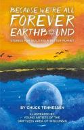 Because We're All Forever Earthbound: Stories for Building a Better Planet di Chuck Tennessen edito da LITTLE CREEK PR
