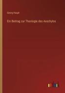 Ein Beitrag zur Theologie des Aeschylos di Georg Haupt edito da Outlook Verlag