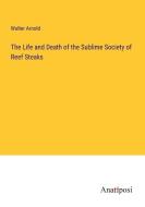 The Life and Death of the Sublime Society of Reef Steaks di Walter Arnold edito da Anatiposi Verlag
