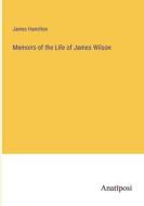 Memoirs of the Life of James Wilson di James Hamilton edito da Anatiposi Verlag