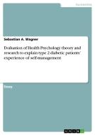 Evaluation of Health Psychology Theory and Research to Explain Type 2 Diabetic Patients' Experience of Self-Management di Sebastian A. Wagner edito da Grin Verlag