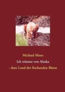 Ich Traume Von Alaska di Michael Moos edito da Books On Demand