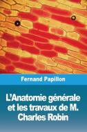 L'Anatomie générale et les travaux de M. Charles Robin di Fernand Papillon edito da Prodinnova