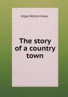 The Story Of A Country Town di Edgar Watson Howe edito da Book On Demand Ltd.
