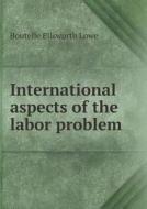 International Aspects Of The Labor Problem di Boutelle Ellsworth Lowe edito da Book On Demand Ltd.