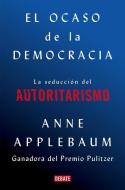 El Ocaso de la Democrácia: La Seducción del Autoritarismo / Twilight of Democrac Y, the Seductive Lure of Authoritarianism di Anne Applebaum edito da DEBATE