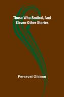 Those Who Smiled, And Eleven Other Stories di Perceval Gibbon edito da Alpha Edition
