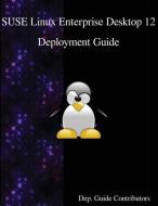 Suse Linux Enterprise Desktop 12 - Deployment Guide di Dep Guide Contributors edito da ARTPOWER INTL PUB